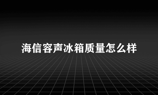 海信容声冰箱质量怎么样