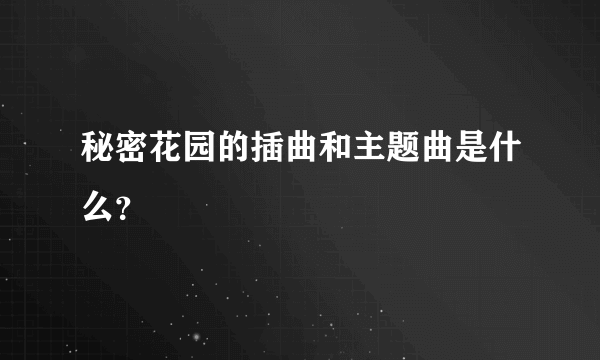 秘密花园的插曲和主题曲是什么？