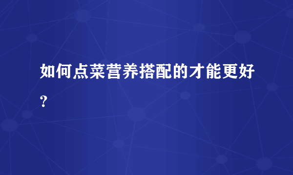 如何点菜营养搭配的才能更好？