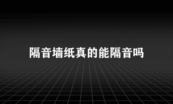 隔音墙纸真的能隔音吗