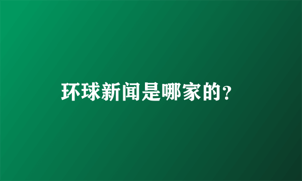 环球新闻是哪家的？