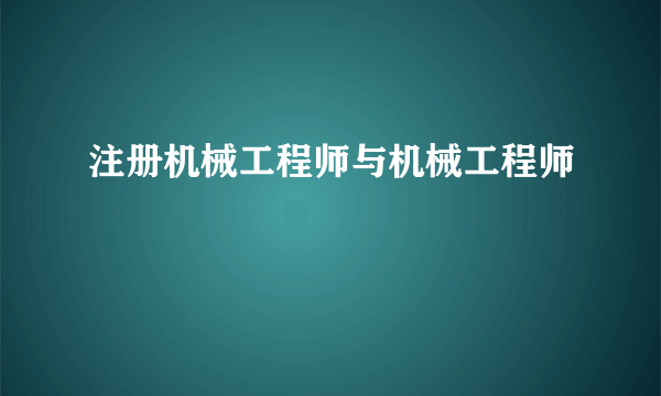 注册机械工程师与机械工程师