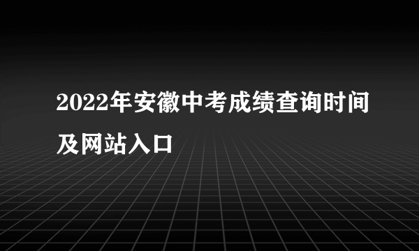 2022年安徽中考成绩查询时间及网站入口