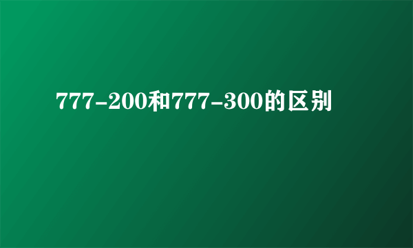 777-200和777-300的区别