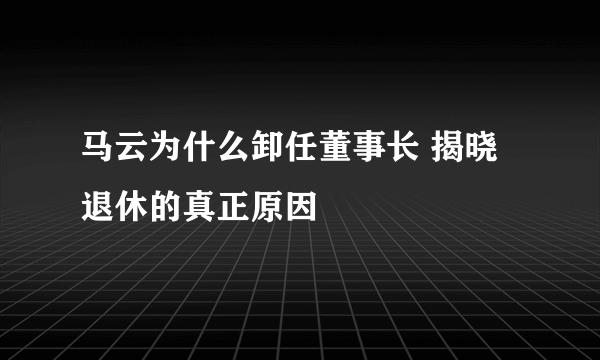 马云为什么卸任董事长 揭晓退休的真正原因