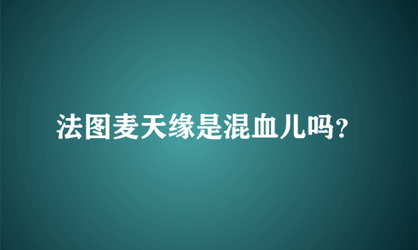 法图麦天缘是混血儿吗？