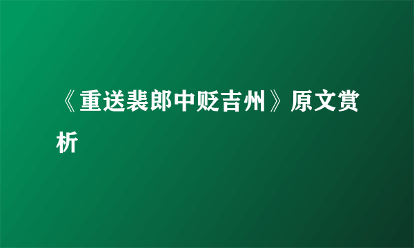 《重送裴郎中贬吉州》原文赏析