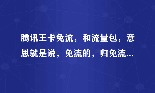 腾讯王卡免流，和流量包，意思就是说，免流的，归免流的，不免流的都是扣的流量包里面的流量嘛？