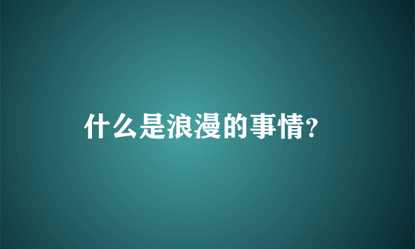 什么是浪漫的事情？