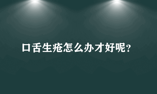 口舌生疮怎么办才好呢？