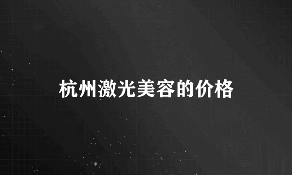 杭州激光美容的价格