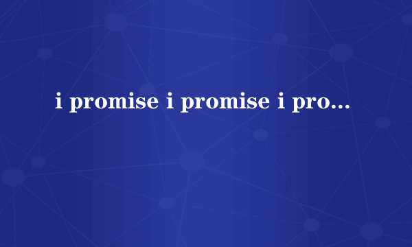 i promise i promise i promise 是什么歌