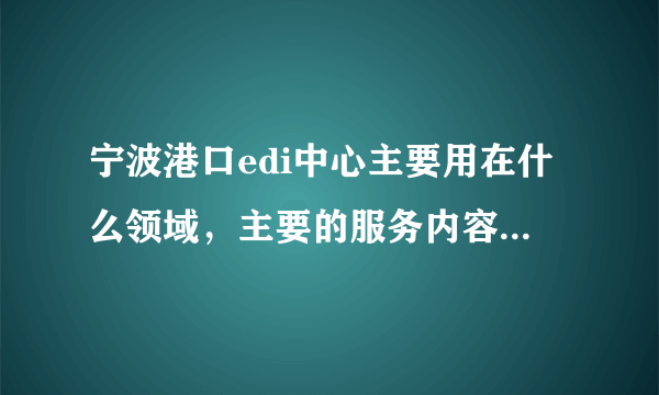 宁波港口edi中心主要用在什么领域，主要的服务内容有哪些？