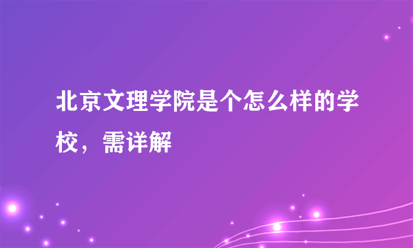 北京文理学院是个怎么样的学校，需详解