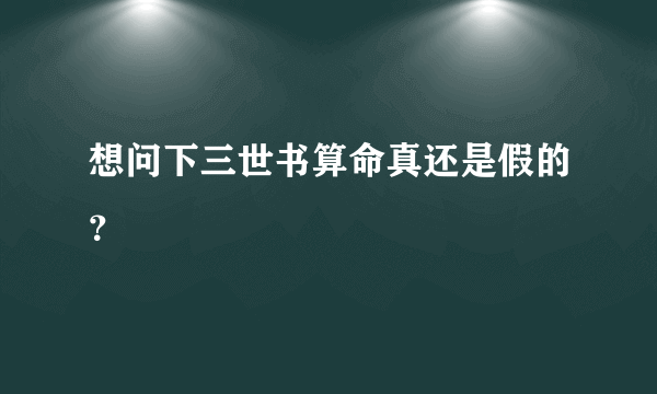 想问下三世书算命真还是假的？