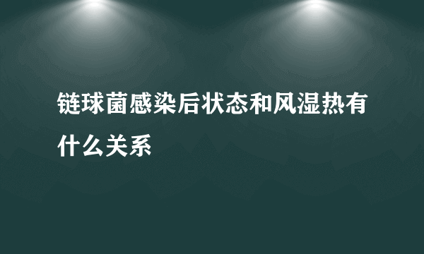 链球菌感染后状态和风湿热有什么关系