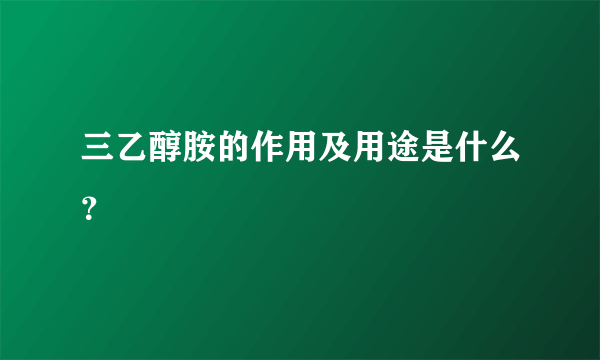 三乙醇胺的作用及用途是什么？