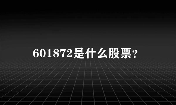 601872是什么股票？