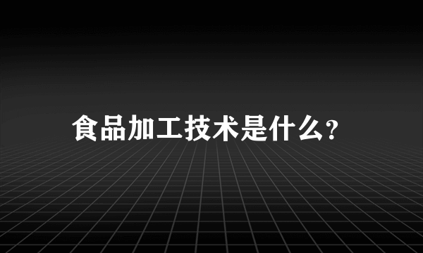 食品加工技术是什么？