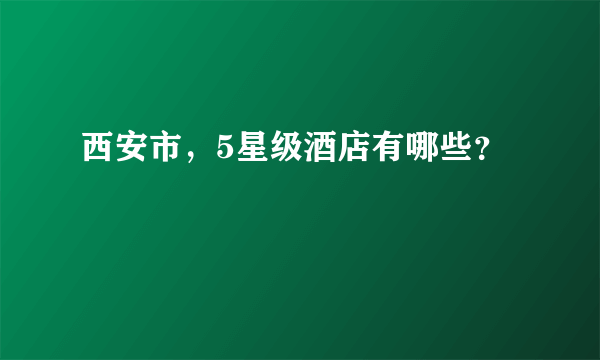 西安市，5星级酒店有哪些？