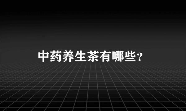 中药养生茶有哪些？