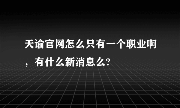 天谕官网怎么只有一个职业啊，有什么新消息么?