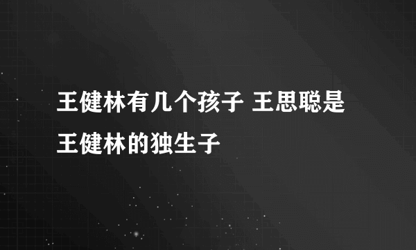 王健林有几个孩子 王思聪是王健林的独生子