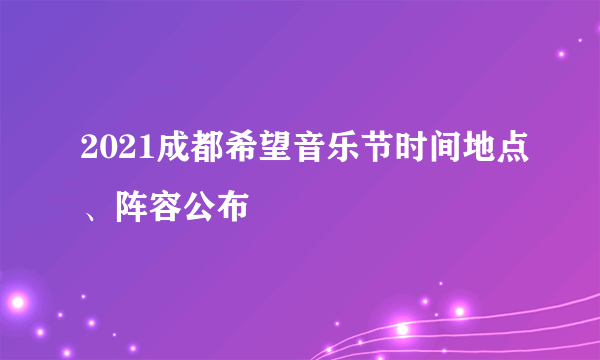 2021成都希望音乐节时间地点、阵容公布