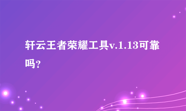 轩云王者荣耀工具v.1.13可靠吗？