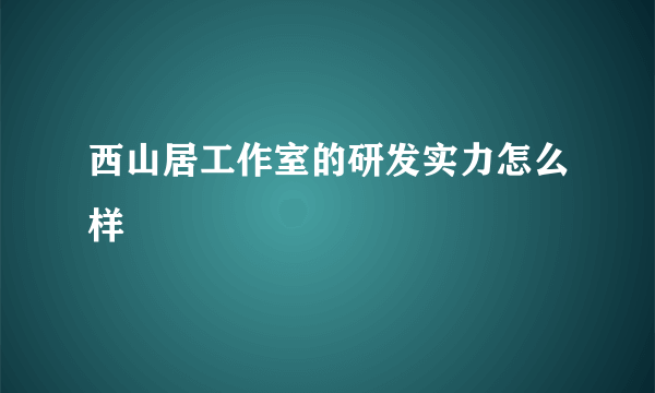 西山居工作室的研发实力怎么样