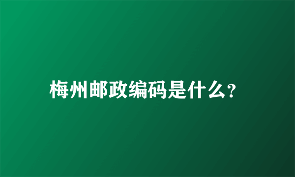 梅州邮政编码是什么？