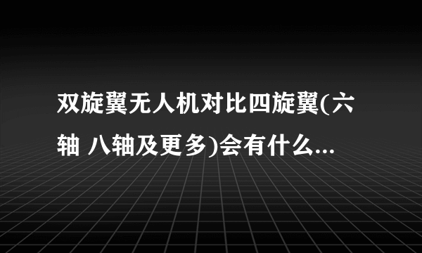 双旋翼无人机对比四旋翼(六轴 八轴及更多)会有什么优劣对比 ?