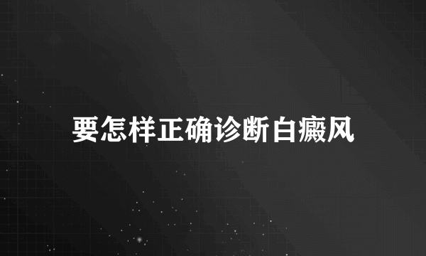 要怎样正确诊断白癜风