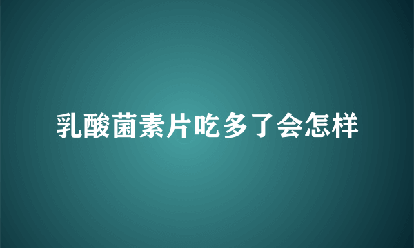 乳酸菌素片吃多了会怎样