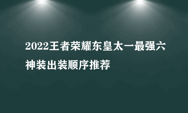 2022王者荣耀东皇太一最强六神装出装顺序推荐