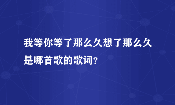 我等你等了那么久想了那么久是哪首歌的歌词？