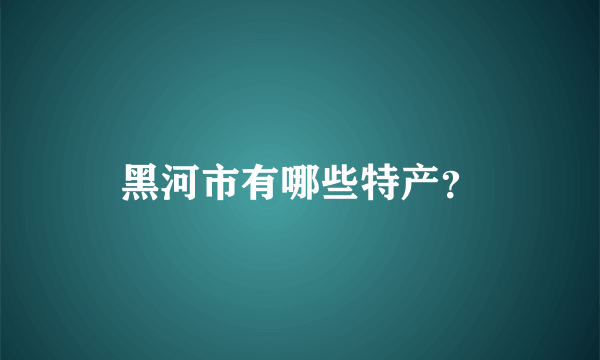 黑河市有哪些特产？