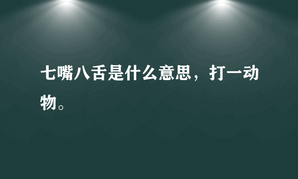 七嘴八舌是什么意思，打一动物。