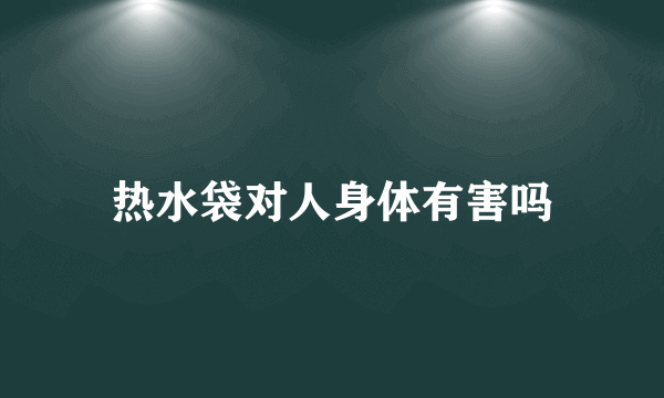 热水袋对人身体有害吗