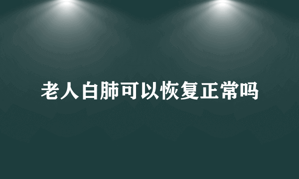 老人白肺可以恢复正常吗