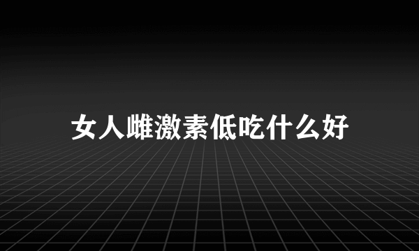 女人雌激素低吃什么好