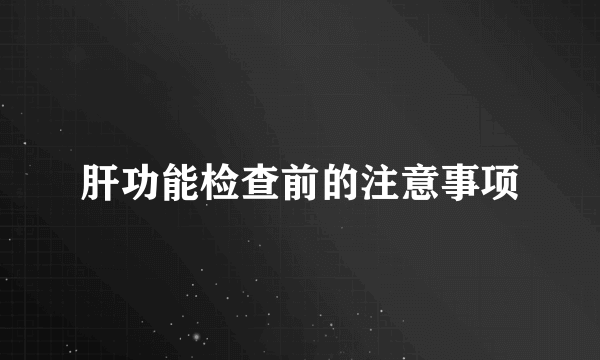 肝功能检查前的注意事项