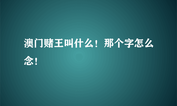 澳门赌王叫什么！那个字怎么念！