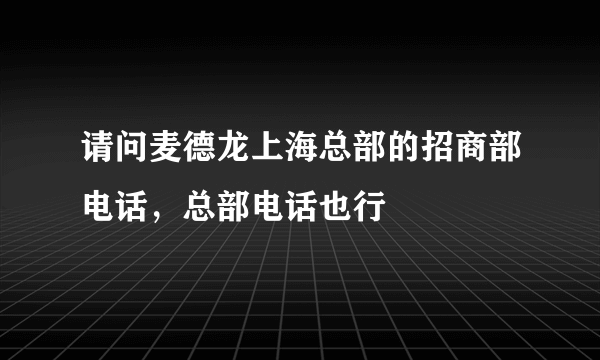 请问麦德龙上海总部的招商部电话，总部电话也行