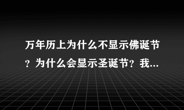 万年历上为什么不显示佛诞节？为什么会显示圣诞节？我们中国不是更加偏向于佛教嘛？