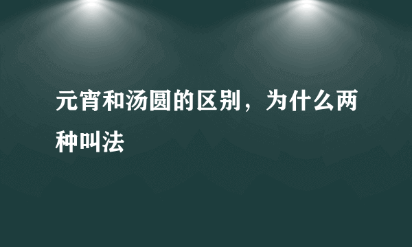 元宵和汤圆的区别，为什么两种叫法