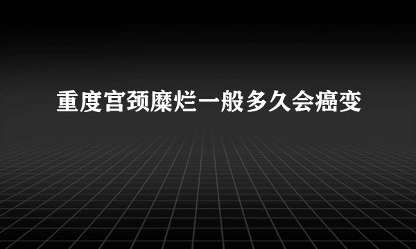 重度宫颈糜烂一般多久会癌变