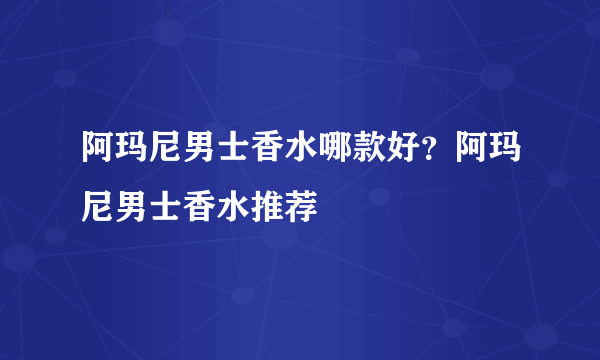 阿玛尼男士香水哪款好？阿玛尼男士香水推荐