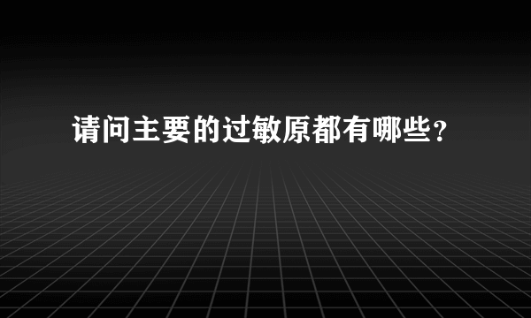 请问主要的过敏原都有哪些？