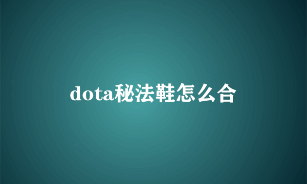 dota秘法鞋怎么合